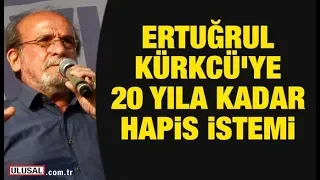 Ertuğrul Kürkcü'ye 20 yıla kadar hapis istemi