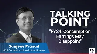 Consumption Earnings May Disappoint In FY24: Kotak Institutional Equities' Sanjeev Prasad | BQ Prime