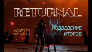 ПОДВЕДЕНИЕ ИТОГОВ - Returnal #21