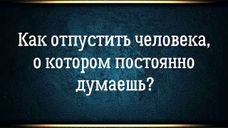 Как отпустить человека когда любишь / когда не любишь / когда не понятно почему залип.