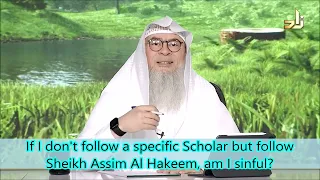 If I don't follow a specific Scholar but follow Sheikh Assim Al Hakeem, am I sinful