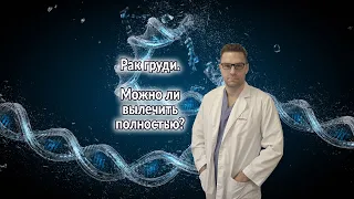 Можно ли полностью вылечить рак груди?