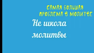 "Не школа молитвы" с Денисом Малышенко 3 тема. Самая большая проблема в молитве.