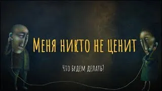 Меня никто не ценит. Что будем делать?