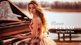 1 Hour Beautiful Love Songs for Peace and Happiness - Best Famous Romantic Piano Music of Memory