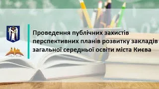 Публічний захист перспективних планів розвитку закладів загальної середньої освіти міста Києва