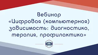 Вебинар Академии родительства «Цифровая (компьютерная) зависимость: диагностика, терапия»