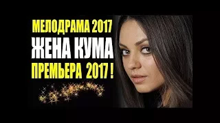 ПРЕМЬЕРА 2017 ВЗОРВАЛА ЮТУБ! |  ЖЕНА КУМА | Русские премьеры 2017 новинки, мелодрамы 2017 HD