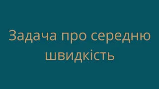 Задача про середню швидкість.