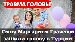 Срочно! Сыну Маргариты Грачевой зашили голову в Турции