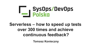 [#236] Serverless.How to speed up tests over 300 times and achieve continuous feedback? -T.Konieczny