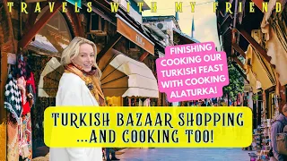 Amazing Turkish Bazaar Shopping and finishing our Turkish Feast with Cooking Alaturka.