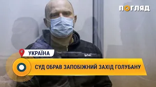 Суд обрав запобіжний захід Голубану