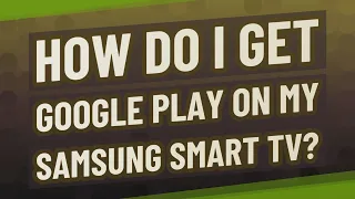How do I get Google Play on my Samsung Smart TV?