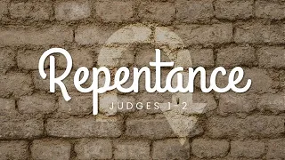 Judges 1:16 - 2:5 - "Repentance"