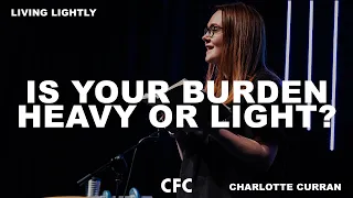 Is your burden heavy or light? // Charlotte Curran // 26 Jan 20