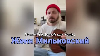 Женя Мильковский – Mon ami (Кофе мой друг Remix)