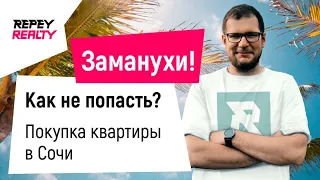 ЗАМАНУХИ. КАК НЕ ПОПАСТЬ? Покупка квартиры в Сочи / REPEY