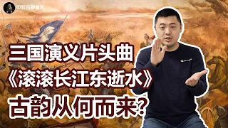 《三国演义》片头曲《滚滚长江东逝水》为何如此经典？这首歌竟然有戏曲元素？