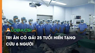 Tri ân cô gái 25 tuổi hiến tạng cứu 6 người