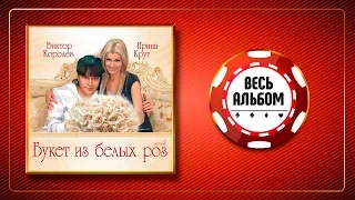 ВИКТОР КОРОЛЁВ И ИРИНА КРУГ ♠ БУКЕТ ИЗ БЕЛЫХ РОЗ ♣ ВЕСЬ АЛЬБОМ ♠ 2012 ГОД ♦