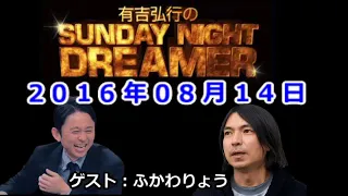 2016.08.14有吉弘行のSUNDAY NIGHT DREAMER （トップリード 和賀、やさしい雨 松崎）ゲスト：ふかわりょう【神回】