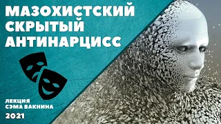 МАЗОХИСТСКИЙ СКРЫТЫЙ АНТИНАРЦИСС. (лекция Сэма Вакнина)