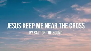 Jesus Keep Me Near the Cross by Salt Of The Sound lyrics