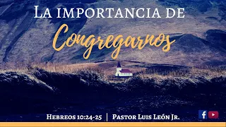 La importancia de congregarnos | Hebreos 10:24-25 | Ps. Luis León Jr.