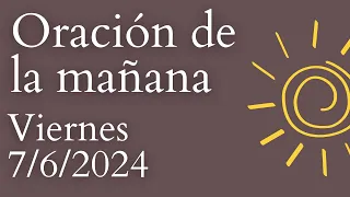 Oración de la mañana, DE HOY VIERNES 7 DE JUNIO DE 2024