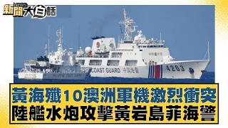 黃海殲10澳洲軍機激烈衝突 陸艦水炮攻擊黃岩島菲海警 新聞大白話 20240507