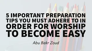 5 Important preparation tips you must adhere to in order for worship to become easy | Abu Bakr Zoud