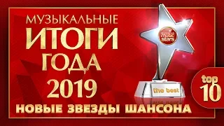 МУЗЫКАЛЬНЫЕ ИТОГИ ГОДА ✰ НОВЫЕ ЗВЁЗДЫ ШАНСОНА 2019 ✰ TOP 10