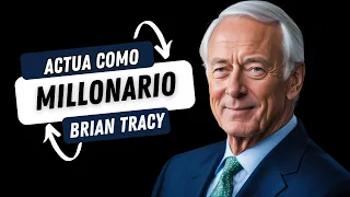 Actúa como un millonario: Los secretos de Brian Tracy que cambiarán tu vida