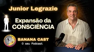 Junior Legrazie #ep37 - Expansão da CONSCIÊNCIA [BANANA CAST]