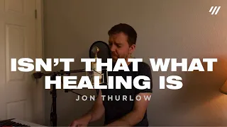 Isn’t This What Healing Is? (Live from Home, Worship Set) - Jon Thurlow