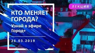 Лекция «Что такое урбанистика? Кто меняет города?»