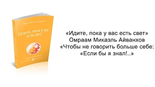 Чтобы не говорить больше себе: «Если бы я знал!..» Идите, пока у вас есть свет. Микаэль Айванхов