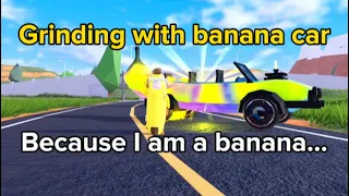 Grinding with the banana car, because I am a banana…