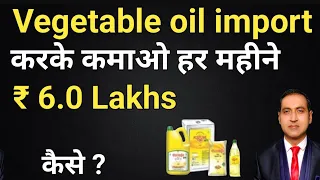 earn rs.6.0 lakhs per month by importing vegetable oil I how to import edible oil I rajeevsaini