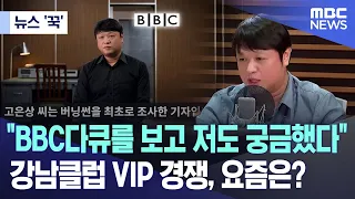 [뉴스 '꾹'] "BBC다큐를 보고 저도 궁금했다" 강남클럽 VIP 경쟁, 요즘은? (2024.05.24/MBC뉴스)