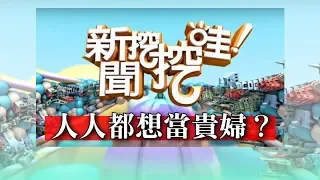 新聞挖挖哇：人人都想當貴婦？ 20181206 鄧惠文 洪素卿 劉韋廷 林宏偉 王靖文