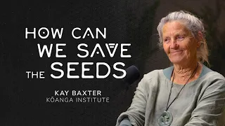 How Can We Save the Seeds? Kay Baxter (Kōanga Institute)