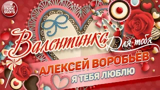 ВАЛЕНТИНКА Для Тебя 💕 Я ТЕБЯ ЛЮБЛЮ 💕 АЛЕКСЕЙ ВОРОБЬЁВ 💕