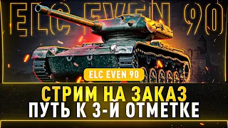 ELC EVEN 90 - Стрим на ЗАКАЗ , путь к 3-й отметке!