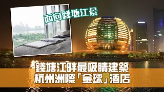 錢塘江畔最吸睛建築 杭州洲際「金球」酒店