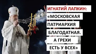 Московская Патриархия благодатная. А грехи безблагодатные есть у всех. Игнатий Лапкин.