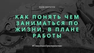 Как понять чем заниматься по жизни, в плане работы