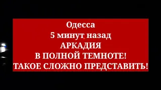 Одесса 5 минут назад. АРКАДИЯ В ПОЛНОЙ ТЕМНОТЕ! ТАКОЕ СЛОЖНО ПРЕДСТАВИТЬ!