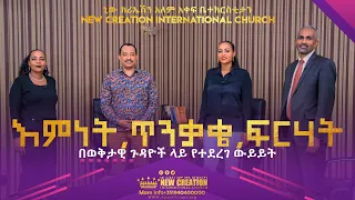 እምነት ጥንቃቄና ፍርሃት በኒው ክርኤሽን ቤ/ክ አገልጋዮች በወቅታዊ ጉዳዮች ላይ የተደረገ ውይይት